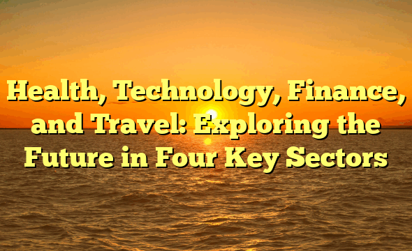 Health, Technology, Finance, and Travel: Exploring the Future in Four Key Sectors
