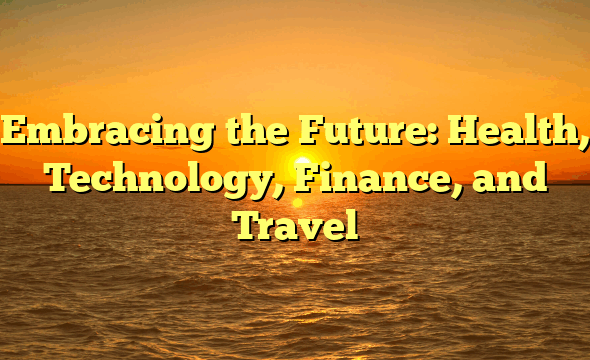 Embracing the Future: Health, Technology, Finance, and Travel