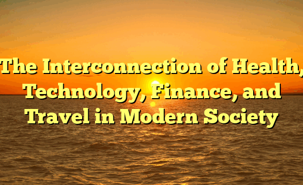 The Interconnection of Health, Technology, Finance, and Travel in Modern Society