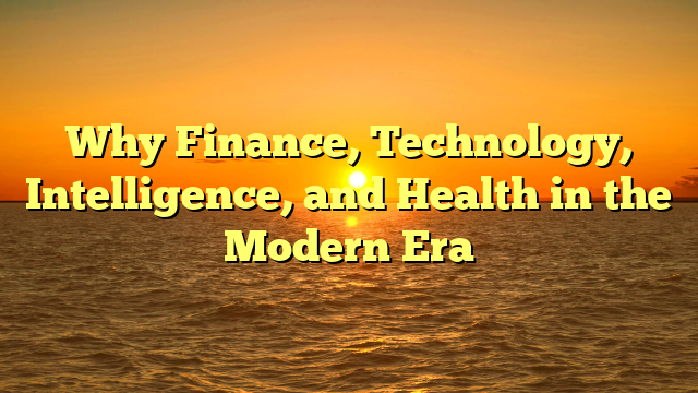 Why Finance, Technology, Intelligence, and Health in the Modern Era