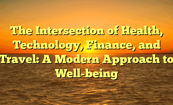 The Intersection of Health, Technology, Finance, and Travel: A Modern Approach to Well-being
