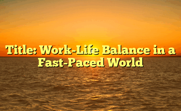 Title: Work-Life Balance in a Fast-Paced World