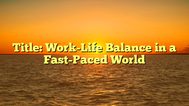 Title: Work-Life Balance in a Fast-Paced World