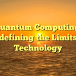 Quantum Computing: Redefining the Limits of Technology