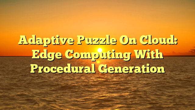 Adaptive Puzzle On Cloud: Edge Computing With Procedural Generation