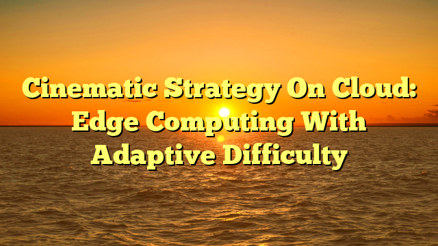 Cinematic Strategy On Cloud: Edge Computing With Adaptive Difficulty