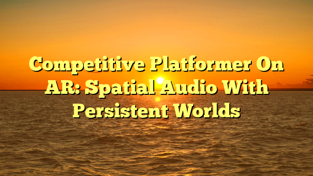 Competitive Platformer On AR: Spatial Audio With Persistent Worlds