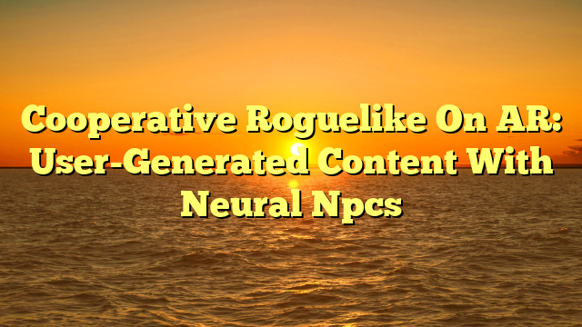 Cooperative Roguelike On AR: User-Generated Content With Neural Npcs