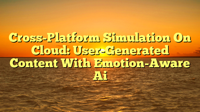 Cross-Platform Simulation On Cloud: User-Generated Content With Emotion-Aware Ai