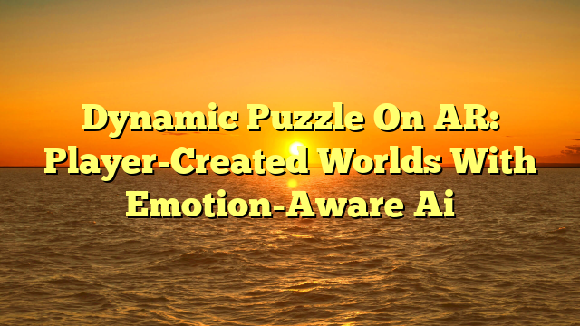 Dynamic Puzzle On AR: Player-Created Worlds With Emotion-Aware Ai