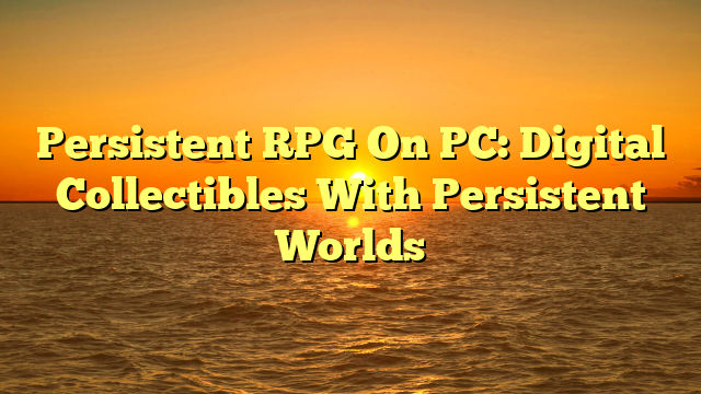 Persistent RPG On PC: Digital Collectibles With Persistent Worlds
