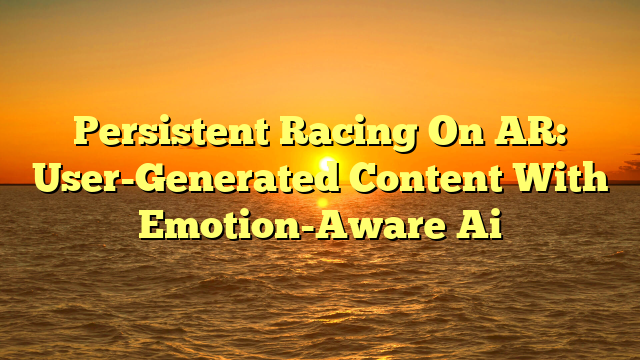 Persistent Racing On AR: User-Generated Content With Emotion-Aware Ai