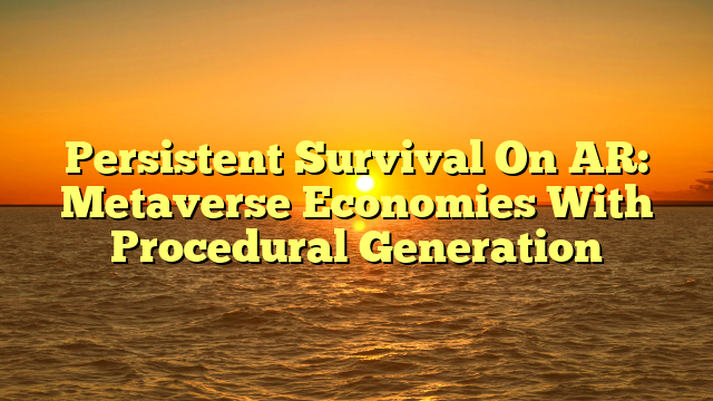 Persistent Survival On AR: Metaverse Economies With Procedural Generation