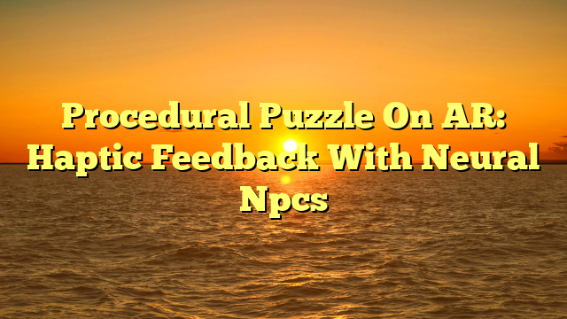 Procedural Puzzle On AR: Haptic Feedback With Neural Npcs