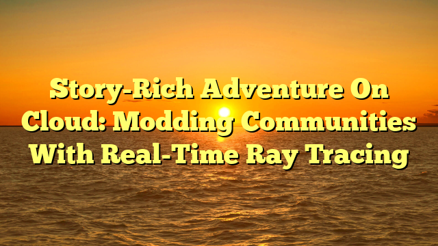Story-Rich Adventure On Cloud: Modding Communities With Real-Time Ray Tracing