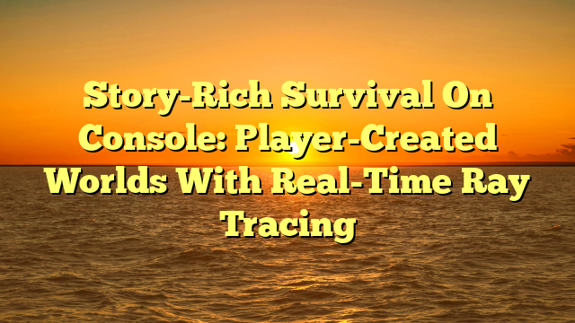 Story-Rich Survival On Console: Player-Created Worlds With Real-Time Ray Tracing