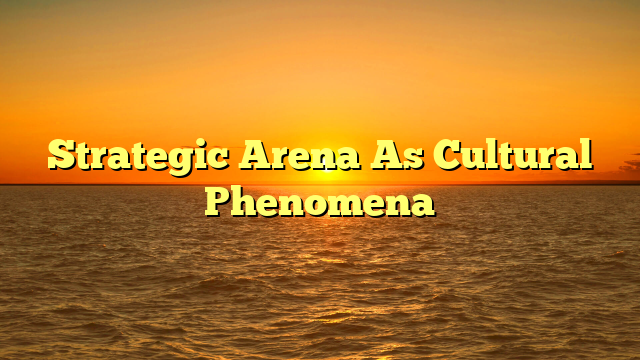 Strategic Arena As Cultural Phenomena