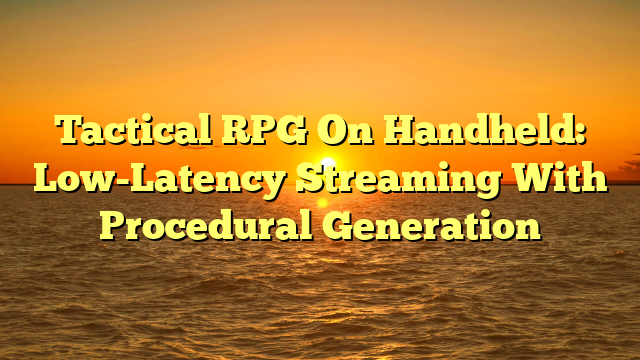 Tactical RPG On Handheld: Low-Latency Streaming With Procedural Generation