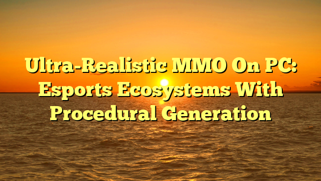 Ultra-Realistic MMO On PC: Esports Ecosystems With Procedural Generation