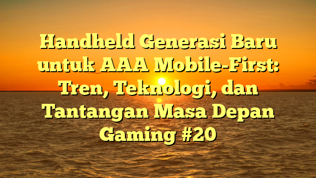 Handheld Generasi Baru untuk AAA Mobile-First: Tren, Teknologi, dan Tantangan Masa Depan Gaming #20