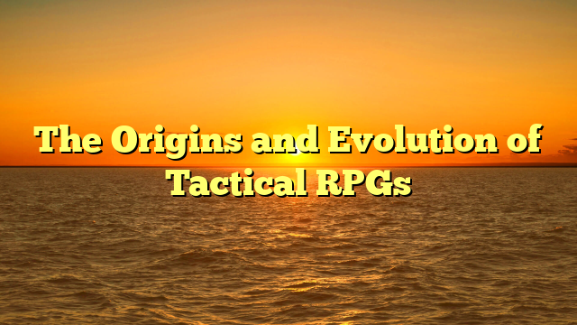 The Origins and Evolution of Tactical RPGs