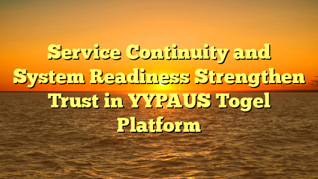 Service Continuity and System Readiness Strengthen Trust in YYPAUS Togel Platform
