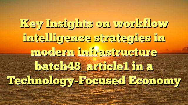 Key Insights on workflow intelligence strategies in modern infrastructure batch48_article1 in a Technology-Focused Economy