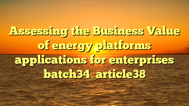 Assessing the Business Value of energy platforms applications for enterprises batch34_article38