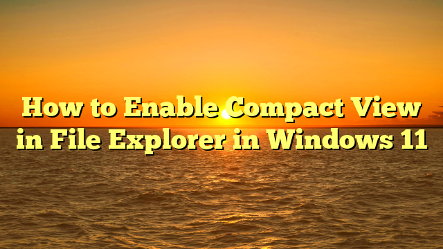 How to Enable Compact View in File Explorer in Windows 11