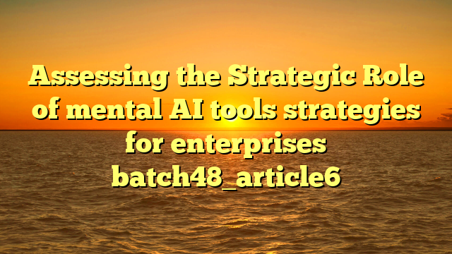 Assessing the Strategic Role of mental AI tools strategies for enterprises batch48_article6
